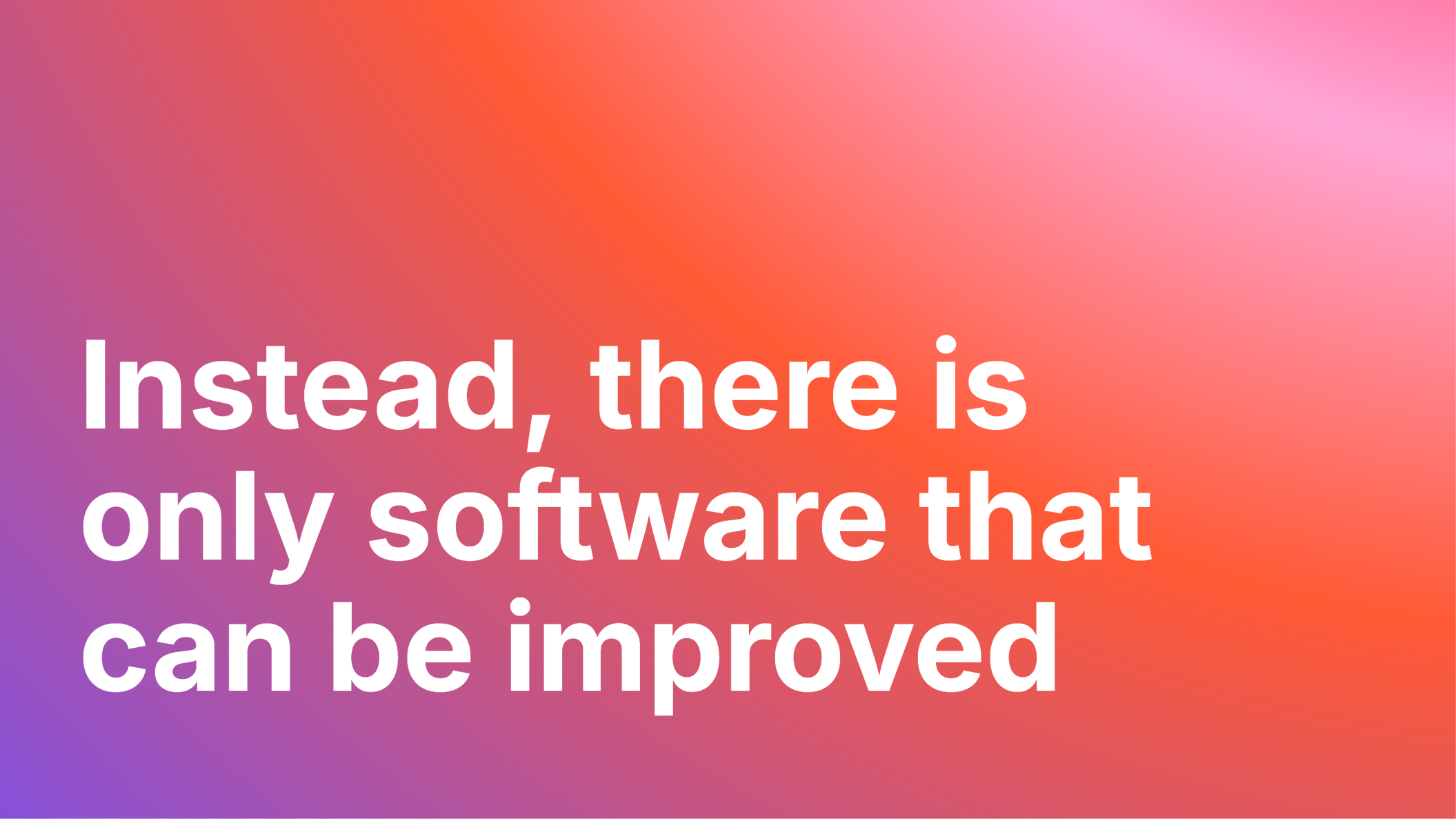 The text, 'Instead there is only software that can be improved' set in large, white bold type. It is placed a purple, red, and pink gradient that evokes the feeling of care and love.