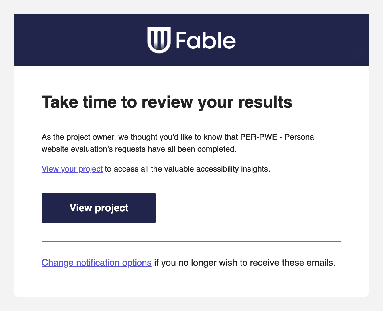 A notification email from Fable. The subject reads, 'Take time to review your results.' The body reads, 'As the project owner, we thought you'd like to know that PER-PWE - Personal website evaluation's requests have all been completed. View your project to access all the valuable accessibility insights.' Following the message body is a large call-to-action link that reads, 'View project'. Cropped screenshot.